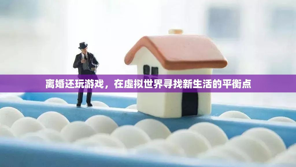 離婚后的游戲之旅，在虛擬世界中尋找新生活的平衡點