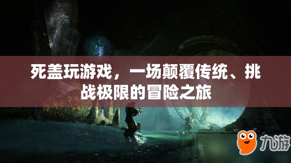 死蓋游戲，顛覆傳統(tǒng)，挑戰(zhàn)極限的冒險之旅