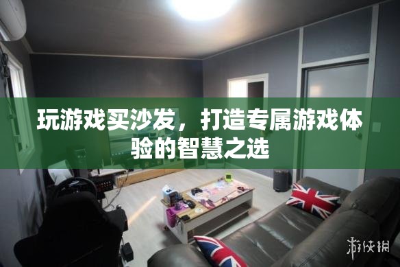 打造專屬游戲體驗，智慧之選——買沙發(fā)玩游戲