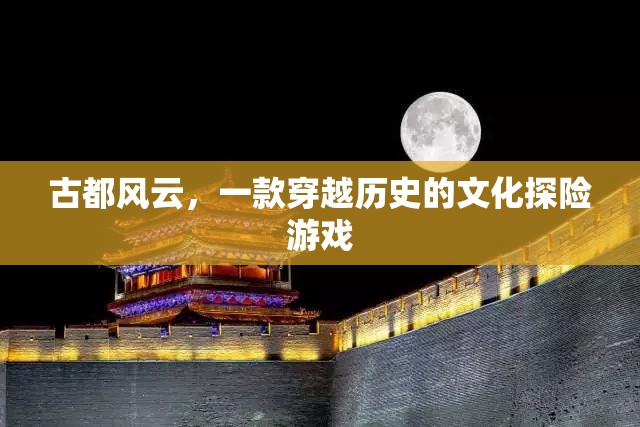古都風(fēng)云，穿越歷史的文化探險(xiǎn)之旅
