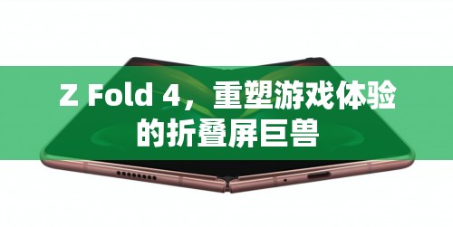 重塑游戲體驗(yàn)，Z Fold 4折疊屏巨獸的震撼登場(chǎng)