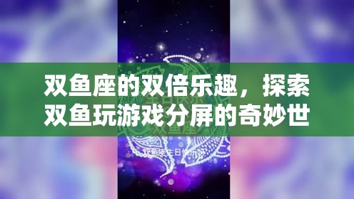 雙魚座的雙倍樂(lè)趣，探索游戲分屏的奇妙世界
