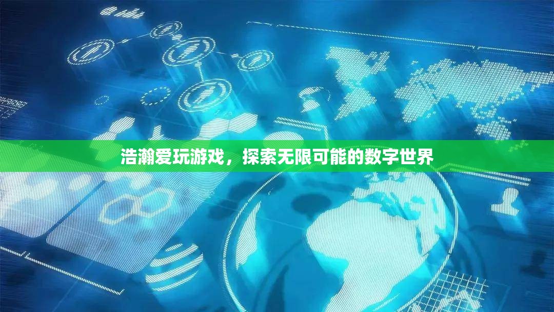 探索數(shù)字世界的無限可能，浩瀚愛玩游戲