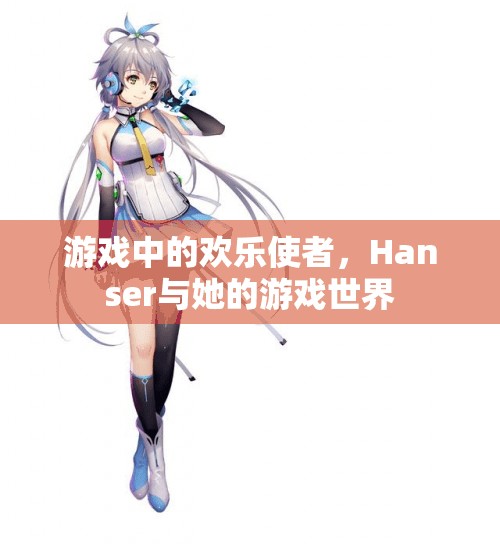 Hanser，游戲中的歡樂使者