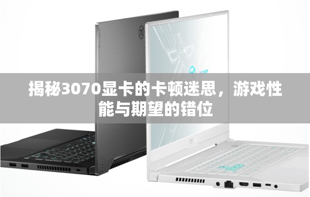 3070顯卡卡頓迷思，游戲性能與期望的錯(cuò)位解析