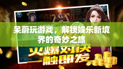 呆蔚游戲之旅，解鎖娛樂新境界的奇妙探索