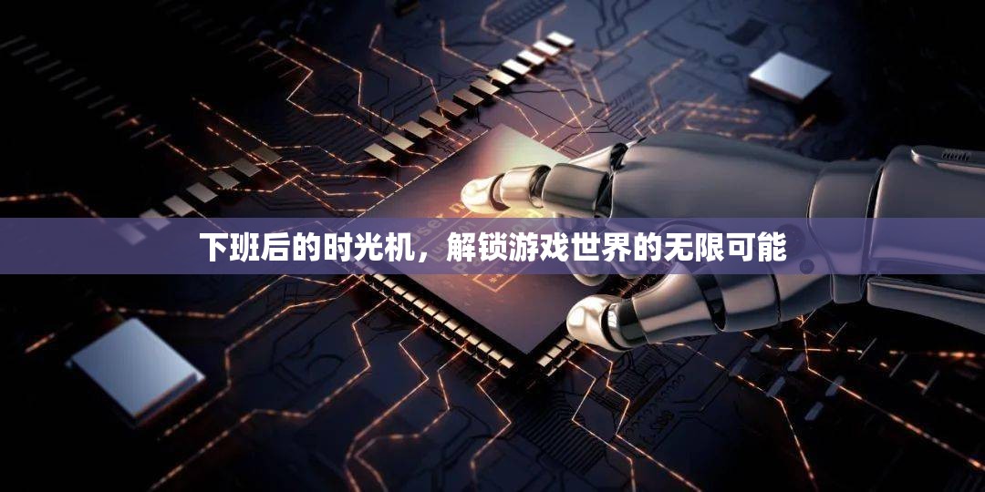 下班后的時光機(jī)，解鎖游戲世界的無限可能