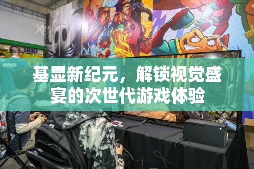 基顯新紀(jì)元，解鎖次世代游戲視覺盛宴的震撼體驗(yàn)