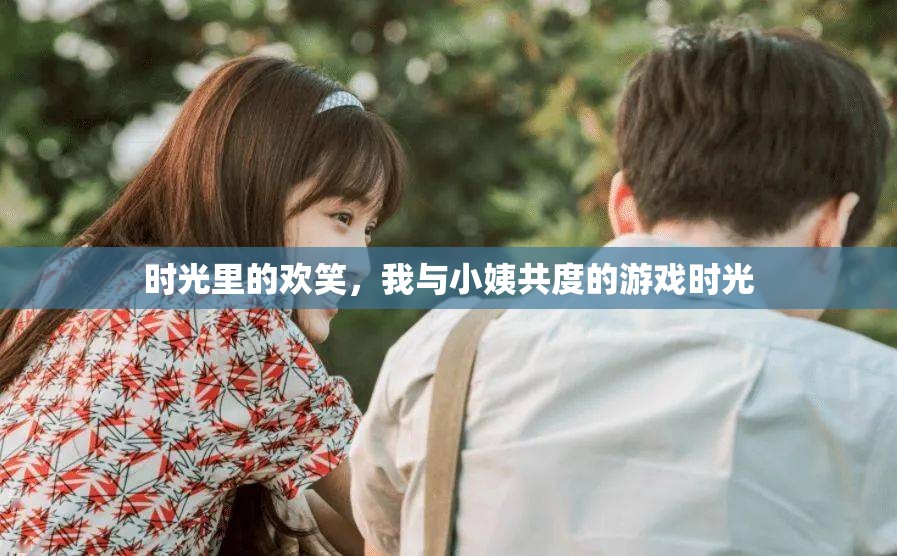 時光歡笑，我與小姨的溫馨游戲回憶  第3張
