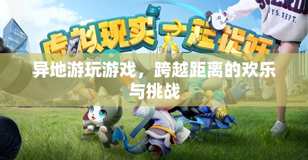 跨越距離的歡樂與挑戰(zhàn)，異地游玩游戲的樂趣