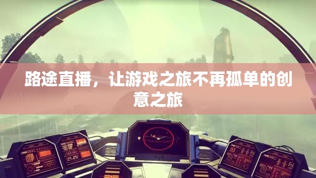 路途直播，為游戲之旅增添創(chuàng)意與陪伴的獨特體驗