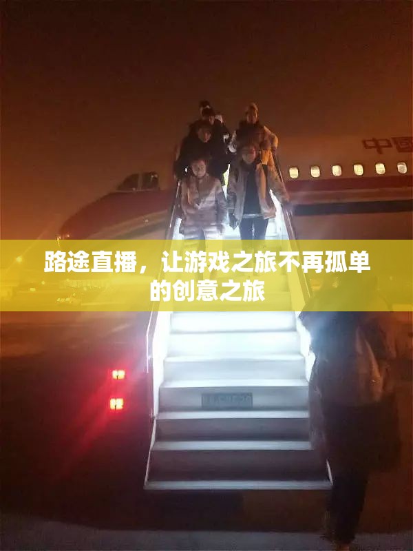路途直播，為游戲之旅增添創(chuàng)意與陪伴的獨特體驗