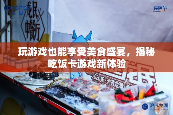 游戲中的美食盛宴，揭秘吃飯卡游戲新體驗(yàn)