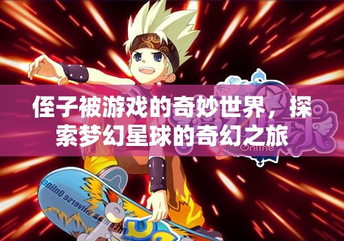 探索夢(mèng)幻星球，侄子的奇妙游戲之旅