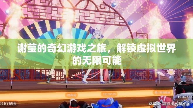謝瑩的奇幻游戲之旅，解鎖虛擬世界的無(wú)限可能  第3張