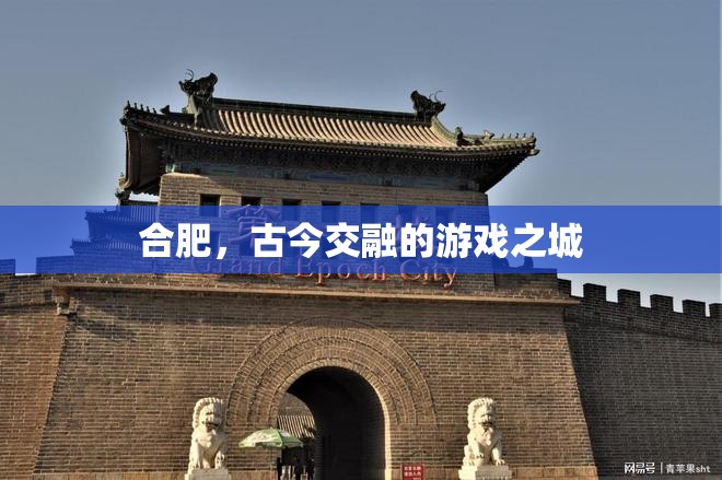 古今交融的魅力，合肥的現(xiàn)代與歷史游戲之旅