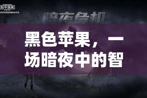 暗夜中的智慧探險，黑色蘋果的神秘之旅
