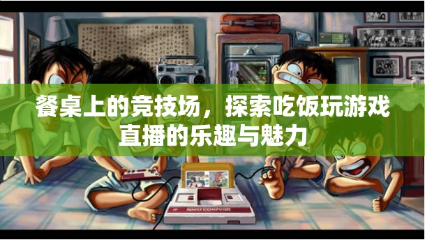 餐桌競(jìng)技場(chǎng)，探索吃飯與游戲直播的樂(lè)趣與魅力