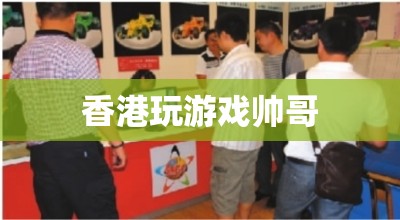 香港游戲高手，帥氣玩家的魅力之旅