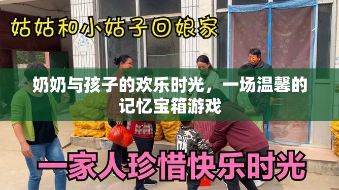 奶奶與孩子的溫馨記憶寶箱，共度歡樂時(shí)光的珍貴瞬間
