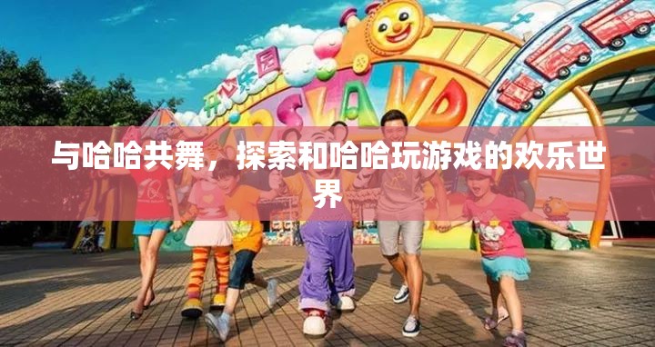 與哈哈共舞，探索歡樂(lè)無(wú)限的互動(dòng)游戲世界