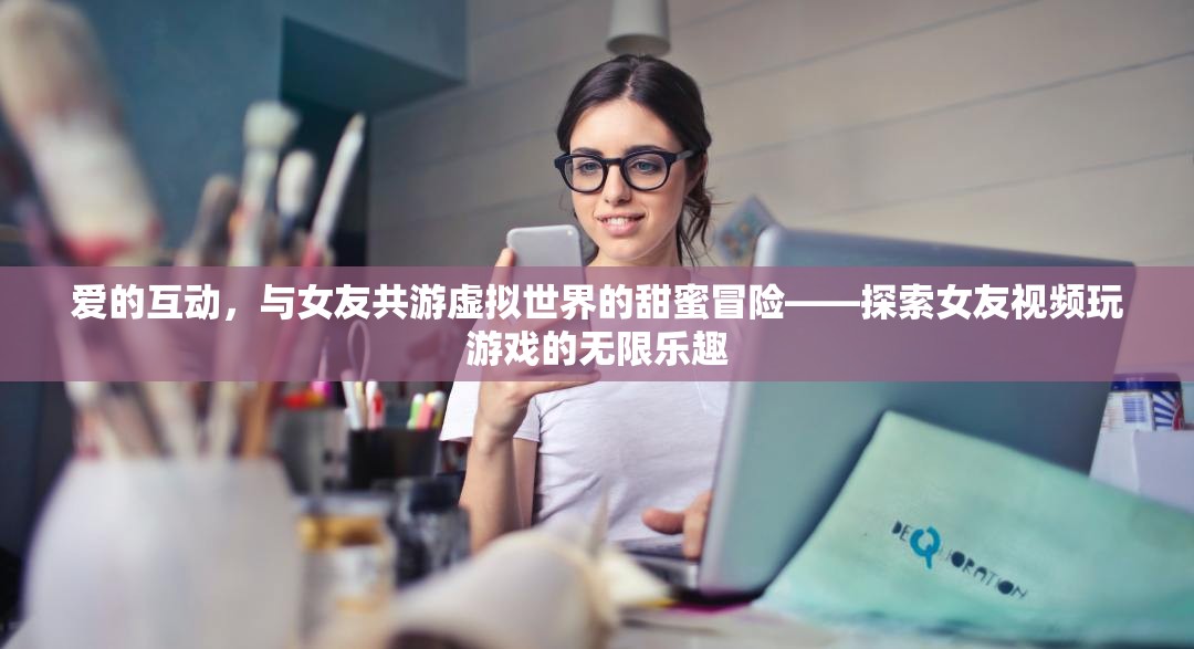 虛擬世界中的甜蜜冒險，與女友共游的愛的互動