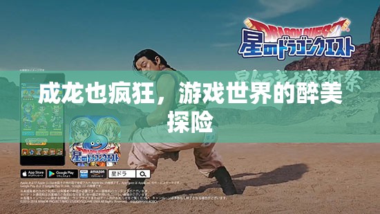 成龍式游戲探險(xiǎn)，醉美世界的瘋狂之旅