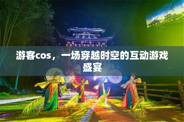 穿越時空的互動游戲盛宴，游客cos的奇幻之旅