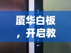 廈華白板，開啟教育娛樂新紀(jì)元，重塑教學(xué)游戲化工具的未來