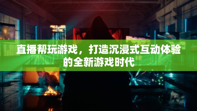 直播助力游戲新紀(jì)元，打造沉浸式互動(dòng)體驗(yàn)的全新游戲時(shí)代