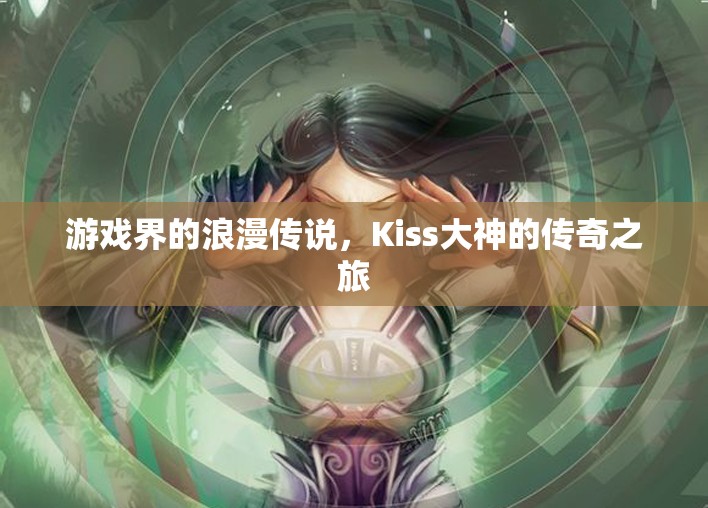 Kiss大神，游戲界的浪漫傳說與傳奇之旅  第2張