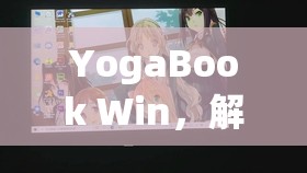 YogaBook Win，解鎖創(chuàng)意與性能的雙重游戲體驗(yàn)
