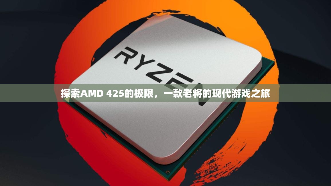 探索AMD 425的現(xiàn)代游戲潛力，老將的現(xiàn)代之旅