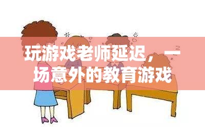 游戲中的意外革命，老師延遲引發(fā)的教育游戲新風(fēng)潮