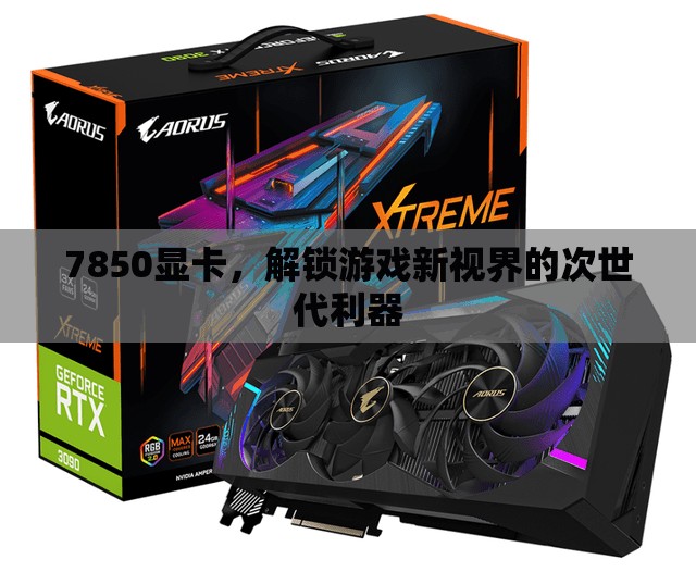 7850顯卡，解鎖游戲新視界的次世代利器  第3張