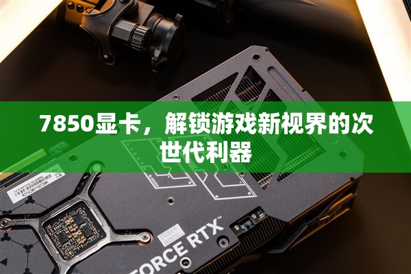 7850顯卡，解鎖游戲新視界的次世代利器  第1張