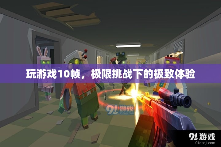 極限挑戰(zhàn)，10幀挑戰(zhàn)下的極致游戲體驗