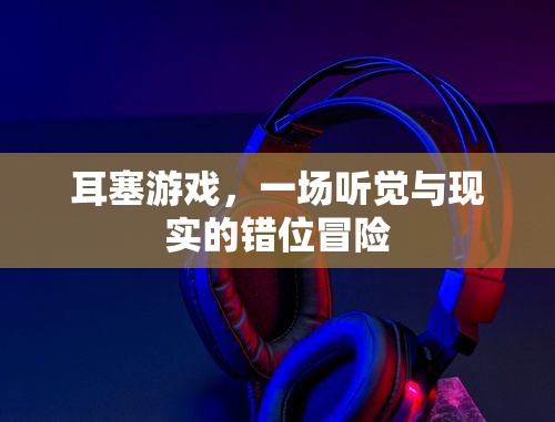 耳塞游戲，一場(chǎng)聽覺與現(xiàn)實(shí)的錯(cuò)位冒險(xiǎn)