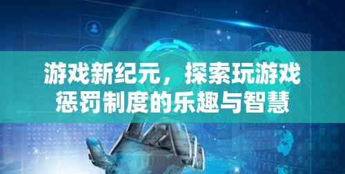 游戲新紀(jì)元，解鎖玩游戲懲罰制度的樂趣與智慧