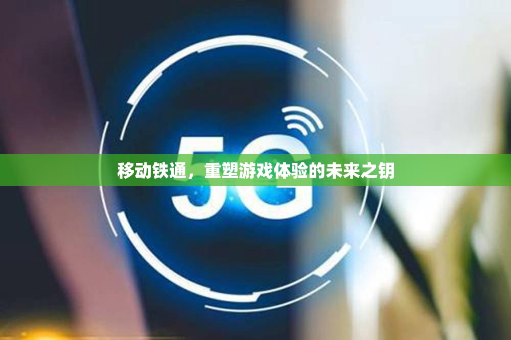 移動鐵通，重塑游戲體驗的未來之鑰