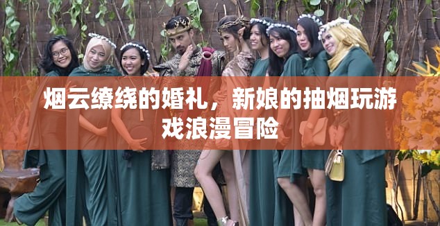 煙云繚繞的浪漫冒險，新娘的婚禮抽煙與游戲