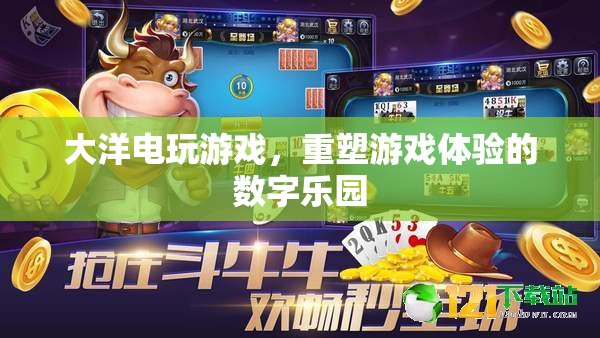 重塑游戲體驗(yàn)的數(shù)字樂園，大洋電玩游戲
