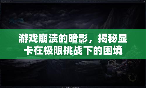 揭秘顯卡在極限挑戰(zhàn)下的困境，游戲崩潰的暗影
