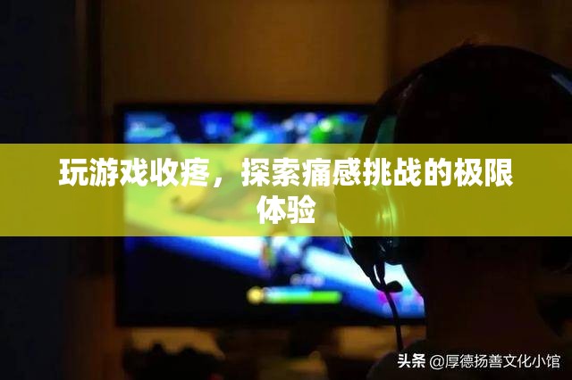 痛感挑戰(zhàn)，探索游戲中的極限疼痛體驗(yàn)