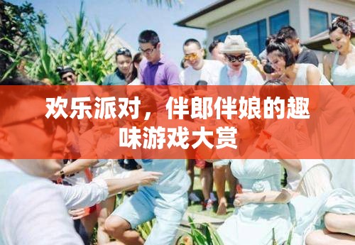 歡樂派對，伴郎伴娘的趣味游戲大賞