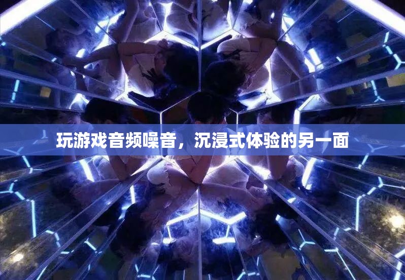 游戲音頻噪音，沉浸式體驗(yàn)的另一面