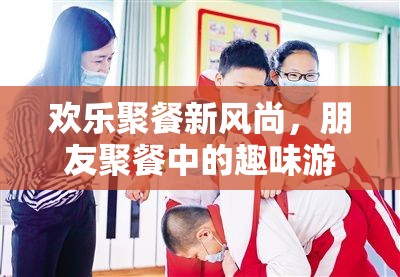 歡樂(lè)聚餐新風(fēng)尚，朋友聚餐中的趣味游戲指南