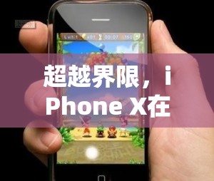 iPhone X，超越界限的移動游戲潛力與挑戰(zhàn)