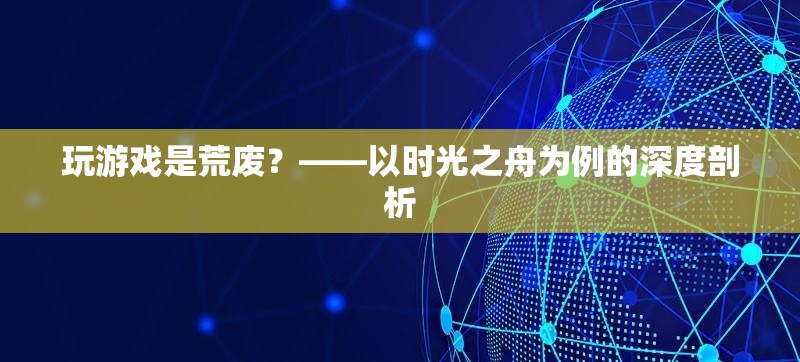 玩游戲是荒廢？——以時光之舟為例的深度剖析