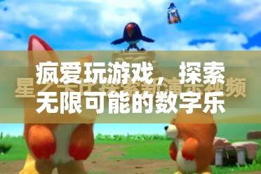 數(shù)字樂(lè)園的無(wú)限探索，瘋愛(ài)玩游戲的奇妙之旅